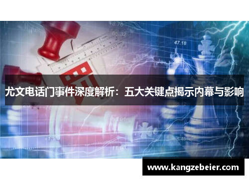 尤文电话门事件深度解析:五大关键点揭示内幕与影响 尤文电话门事件深度解析:五大关键点揭示内幕与影响