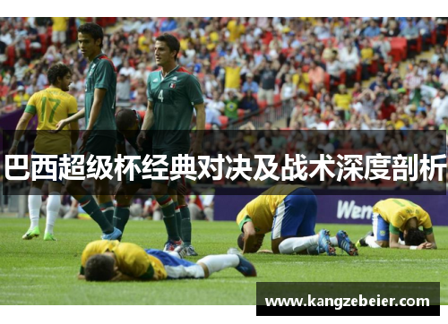 巴西超级杯经典对决及战术深度剖析 巴西超级杯经典对决及战术深度剖析